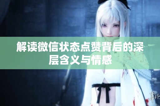 解读微信状态点赞背后的深层含义与情感 解读微信状态点赞背后的深层含义与情感