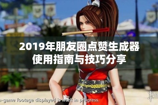 2019年朋友圈点赞生成器使用指南与技巧分享 2019年朋友圈点赞生成器使用指南与技巧分享