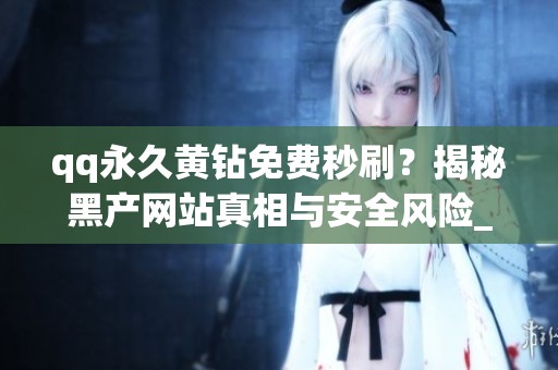 qq永久黄钻免费秒刷?揭秘黑产网站真相与安全风险_资讯 qq永久黄钻免费秒刷?揭秘黑产网站真相与安全风险_资讯