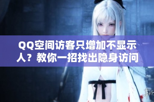 QQ空间访客只增加不显示人?教你一招找出隐身访问的TA QQ空间访客只增加不显示人?教你一招找出隐身访问的TA
