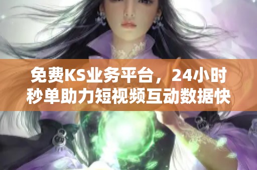 免费KS业务平台,24小时秒单助力短视频互动数据快速提升 免费KS业务平台,24小时秒单助力短视频互动数据快速提升