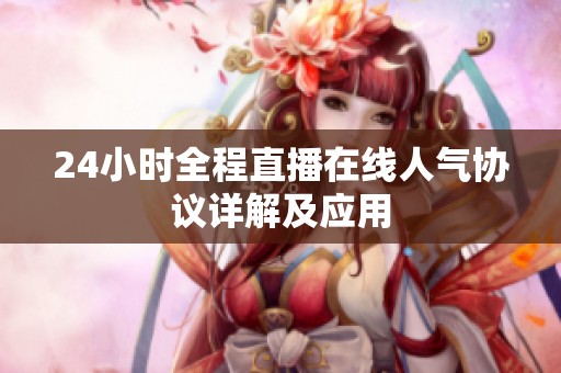 24小时全程直播在线人气协议详解及应用 24小时全程直播在线人气协议详解及应用