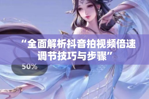 “全面解析抖音拍视频倍速调节技巧与步骤” “全面解析抖音拍视频倍速调节技巧与步骤”