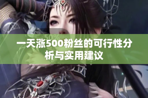 一天涨500粉丝的可行性分析与实用建议 一天涨500粉丝的可行性分析与实用建议