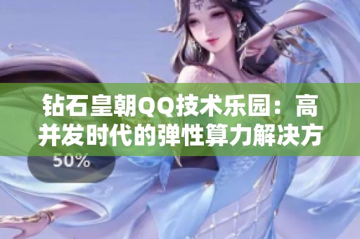 钻石皇朝QQ技术乐园:高并发时代的弹性算力解决方案 钻石皇朝QQ技术乐园:高并发时代的弹性算力解决方案