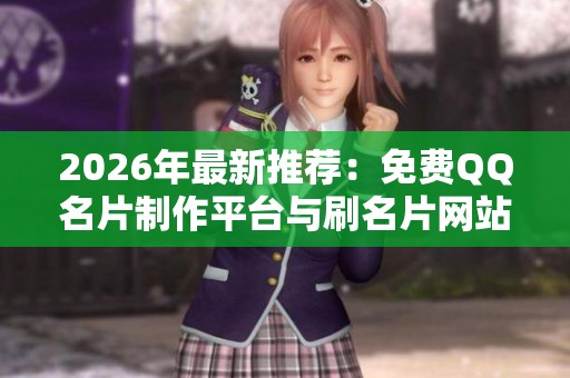 2026年最新推荐:免费QQ名片制作平台与刷名片网站大全 2026年最新推荐:免费QQ名片制作平台与刷名片网站大全