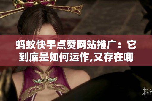 蚂蚁快手点赞网站推广:它到底是如何运作,又存在哪些被忽略的风险? 蚂蚁快手点赞网站推广:它到底是如何运作,又存在哪些被忽略的风险?