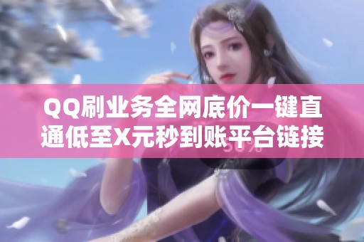 QQ刷业务全网底价一键直通低至X元秒到账平台链接 QQ刷业务全网底价一键直通低至X元秒到账平台链接