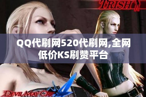 QQ代刷网520代刷网,全网低价KS刷赞平台 QQ代刷网520代刷网,全网低价KS刷赞平台