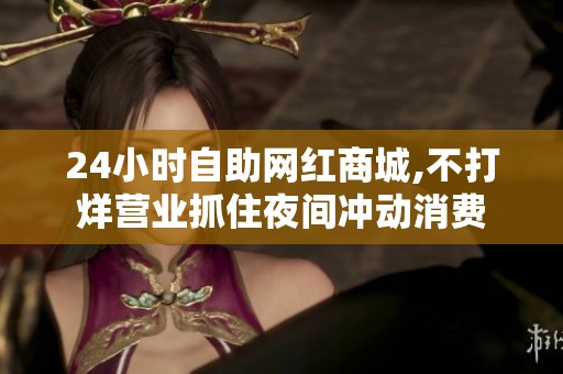 24小时自助网红商城,不打烊营业抓住夜间冲动消费 24小时自助网红商城,不打烊营业抓住夜间冲动消费