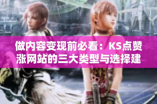 做内容变现前必看:KS点赞涨网站的三大类型与选择建议 做内容变现前必看:KS点赞涨网站的三大类型与选择建议