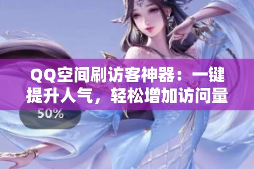 QQ空间刷访客神器:一键提升人气,轻松增加访问量的终极秘籍 QQ空间刷访客神器:一键提升人气,轻松增加访问量的终极秘籍