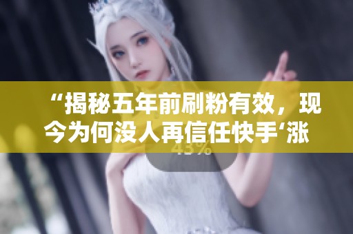 “揭秘五年前刷粉有效，现今为何没人再信任快手‘涨粉网站’？”