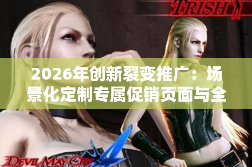 2026年创新裂变推广：场景化定制专属促销页面与全国售后服务电话