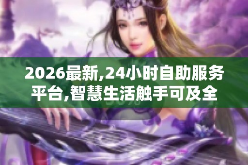 2026最新,24小时自助服务平台,智慧生活触手可及全天候服务随心享 2026最新,24小时自助服务平台,智慧生活触手可及全天候服务随心享