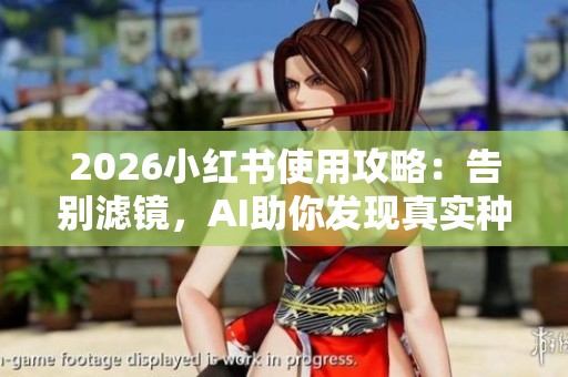 2026小红书使用攻略:告别滤镜,AI助你发现真实种草笔记! 2026小红书使用攻略:告别滤镜,AI助你发现真实种草笔记!