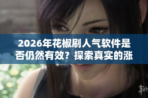 2026年花椒刷人气软件是否仍然有效?探索真实的涨粉方法 2026年花椒刷人气软件是否仍然有效?探索真实的涨粉方法
