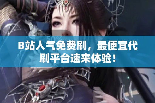 B站人气免费刷,最便宜代刷平台速来体验! B站人气免费刷,最便宜代刷平台速来体验!