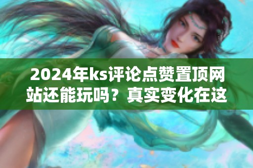 2024年ks评论点赞置顶网站还能玩吗？真实变化在这儿