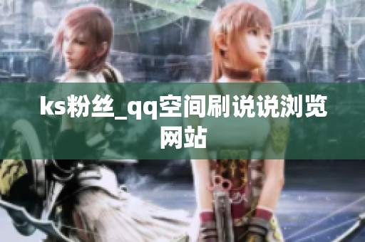 ks粉丝_qq空间刷说说浏览网站 ks粉丝_qq空间刷说说浏览网站