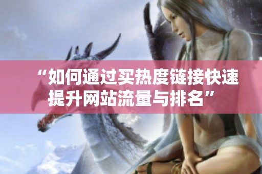 “如何通过买热度链接快速提升网站流量与排名” “如何通过买热度链接快速提升网站流量与排名”