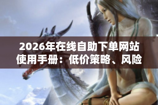 2026年在线自助下单网站使用手册:低价策略、风险规避与成功技巧解析 - 沂水众成 2026年在线自助下单网站使用手册:低价策略、风险规避与成功技巧解析 - 沂水众成