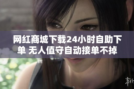 网红商城下载24小时自助下单 无人值守自动接单不掉单