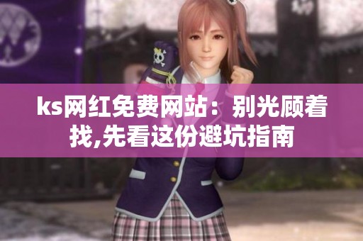 ks网红免费网站:别光顾着找,先看这份避坑指南 ks网红免费网站:别光顾着找,先看这份避坑指南