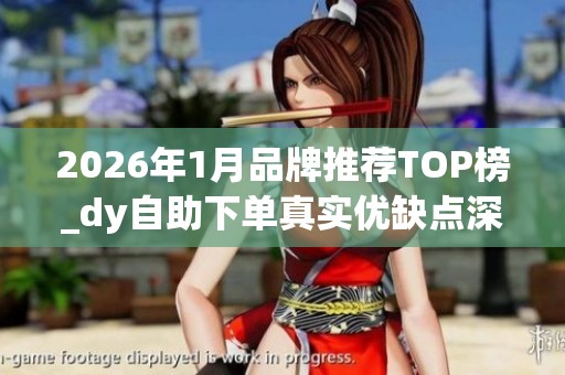 2026年1月品牌推荐TOP榜_dy自助下单真实优缺点深度评价_哪个好一 2026年1月品牌推荐TOP榜_dy自助下单真实优缺点深度评价_哪个好一