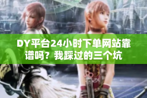 DY平台24小时下单网站靠谱吗？我踩过的三个坑