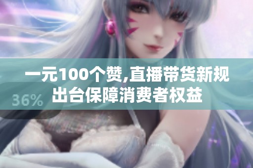 一元100个赞,直播带货新规出台保障消费者权益 一元100个赞,直播带货新规出台保障消费者权益
