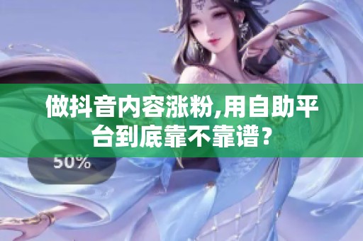 做抖音内容涨粉,用自助平台到底靠不靠谱? 做抖音内容涨粉,用自助平台到底靠不靠谱?