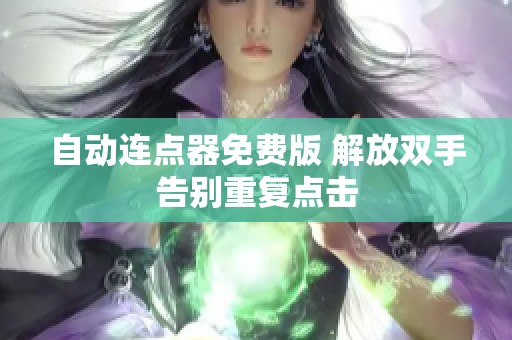 自动连点器免费版 解放双手告别重复点击 自动连点器免费版 解放双手告别重复点击
