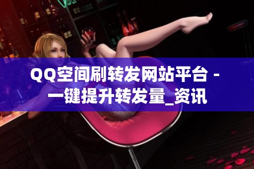 QQ空间刷转发网站平台 - 一键提升转发量_资讯 QQ空间刷转发网站平台 - 一键提升转发量_资讯