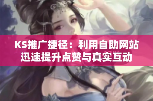 KS推广捷径：利用自助网站迅速提升点赞与真实互动