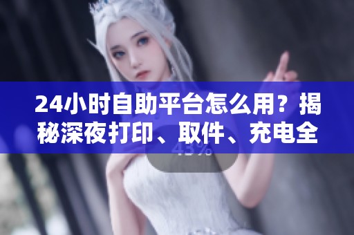 24小时自助平台怎么用？揭秘深夜打印、取件、充电全攻略