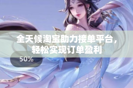 全天候淘宝助力接单平台,轻松实现订单盈利 全天候淘宝助力接单平台,轻松实现订单盈利
