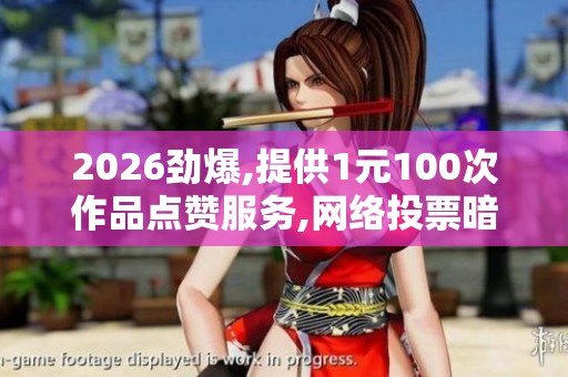 2026劲爆,提供1元100次作品点赞服务,网络投票暗藏刷票产业链亟待 2026劲爆,提供1元100次作品点赞服务,网络投票暗藏刷票产业链亟待