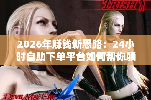 2026年赚钱新思路:24小时自助下单平台如何帮你躺着赚 2026年赚钱新思路:24小时自助下单平台如何帮你躺着赚