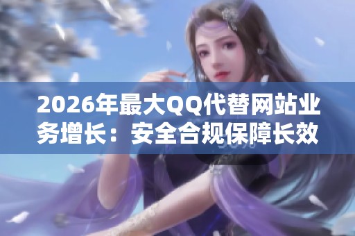 2026年最大QQ代替网站业务增长：安全合规保障长效发展