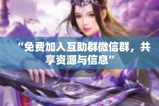 “免费加入互助群微信群,共享资源与信息” “免费加入互助群微信群,共享资源与信息”