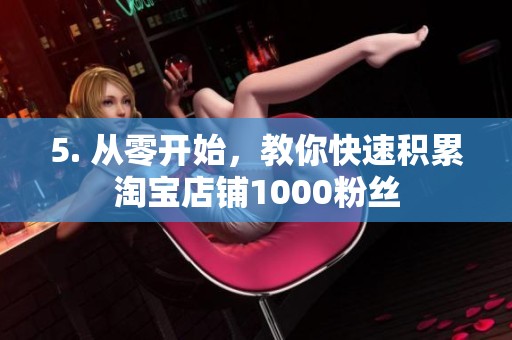 5. 从零开始,教你快速积累淘宝店铺1000粉丝 5. 从零开始,教你快速积累淘宝店铺1000粉丝