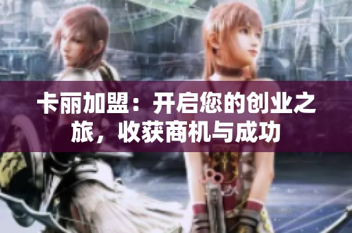 卡丽加盟:开启您的创业之旅,收获商机与成功 卡丽加盟:开启您的创业之旅,收获商机与成功