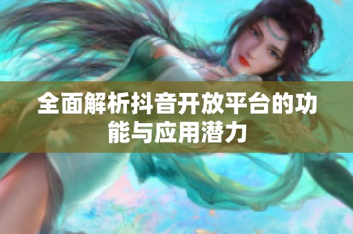 全面解析抖音开放平台的功能与应用潜力