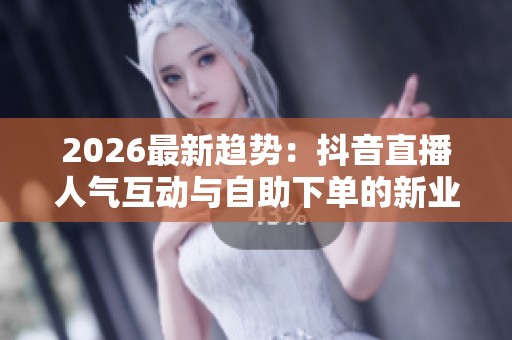 2026最新趋势：抖音直播人气互动与<a href=