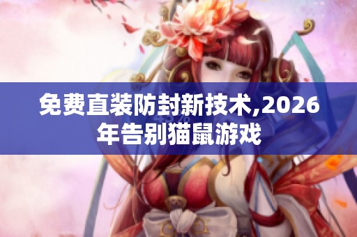 免费直装防封新技术,2026年告别猫鼠游戏 免费直装防封新技术,2026年告别猫鼠游戏