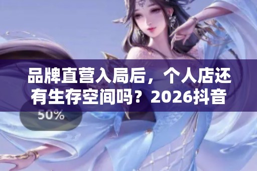 品牌直营入局后，个人店还有生存空间吗？2026抖音<a href=