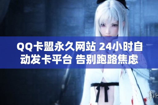 QQ卡盟永久网站 24小时自动发卡平台 告别跑路焦虑