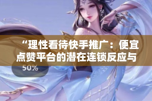 “理性看待快手推广:便宜点赞平台的潜在连锁反应与影响” “理性看待快手推广:便宜点赞平台的潜在连锁反应与影响”