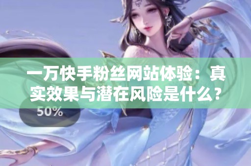 一万快手粉丝网站体验:真实效果与潜在风险是什么? 一万快手粉丝网站体验:真实效果与潜在风险是什么?